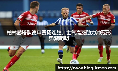 柏林赫塔队德甲赛场连胜，士气高涨助力冲冠形势渐明朗