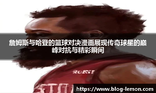 詹姆斯与哈登的篮球对决漫画展现传奇球星的巅峰对抗与精彩瞬间