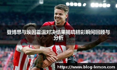 登博思与埃因霍温对决结果揭晓精彩瞬间回顾与分析