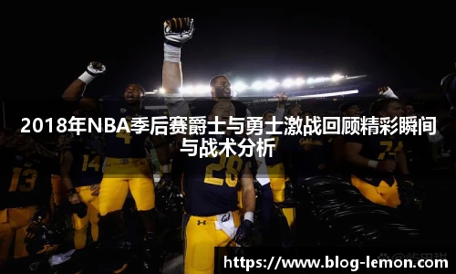 2018年NBA季后赛爵士与勇士激战回顾精彩瞬间与战术分析