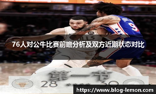 76人对公牛比赛前瞻分析及双方近期状态对比