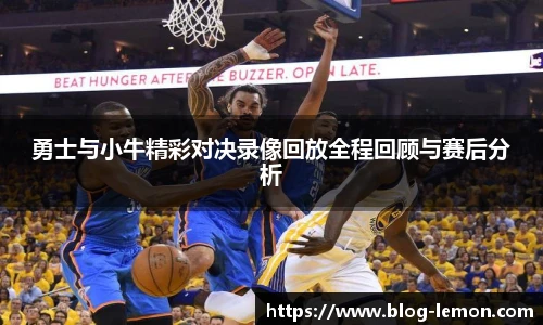 勇士与小牛精彩对决录像回放全程回顾与赛后分析