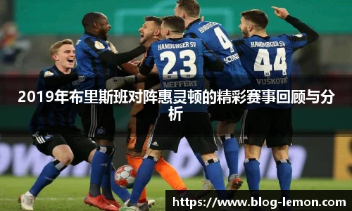 2019年布里斯班对阵惠灵顿的精彩赛事回顾与分析
