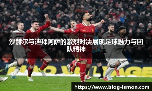 沙赫尔与迪拜阿萨的激烈对决展现足球魅力与团队精神