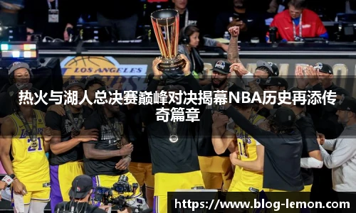 热火与湖人总决赛巅峰对决揭幕NBA历史再添传奇篇章