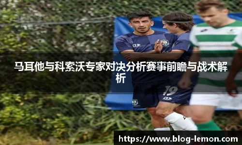 马耳他与科索沃专家对决分析赛事前瞻与战术解析