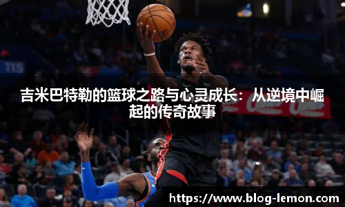吉米巴特勒的篮球之路与心灵成长：从逆境中崛起的传奇故事