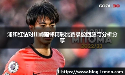 浦和红钻对川崎前锋精彩比赛录像回放与分析分享