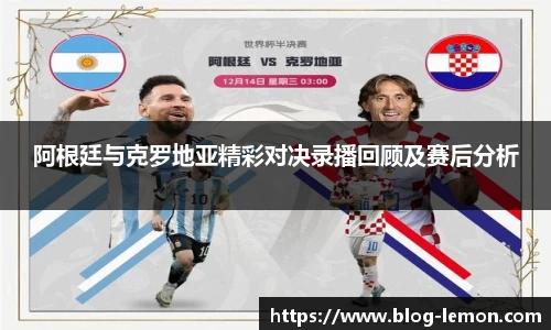 阿根廷与克罗地亚精彩对决录播回顾及赛后分析