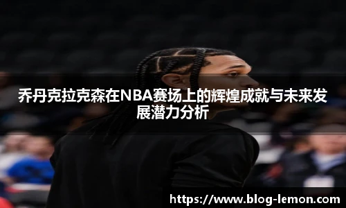 乔丹克拉克森在NBA赛场上的辉煌成就与未来发展潜力分析